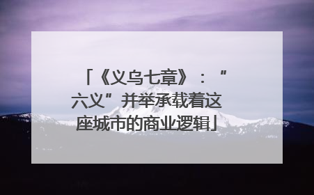 《义乌七章》：“六义”并举承载着这座城市的商业逻辑