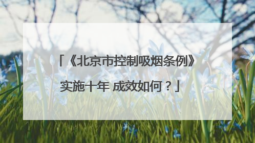 《北京市控制吸烟条例》实施十年 成效如何？