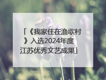 《我家住在渔歌村》入选2024年度江苏优秀文艺成果