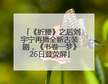 《折腰》之后刘宇宁再播全新古装剧，《书卷一梦》26日登荧屏
