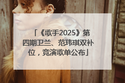 《歌手2025》第四期卫兰、范玮琪双补位，竞演歌单公布