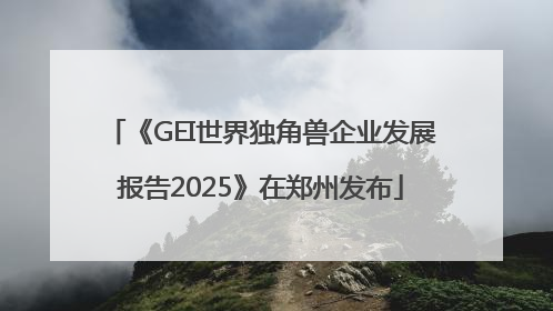 《GEI世界独角兽企业发展报告2025》在郑州发布