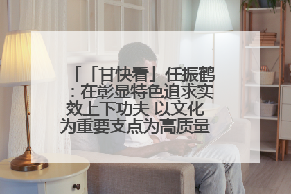 「甘快看」任振鹤：在彰显特色追求实效上下功夫 以文化为重要支点为高质量发展增添动能