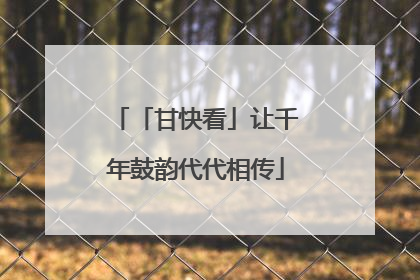「甘快看」让千年鼓韵代代相传