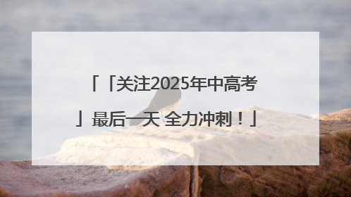 「关注2025年中高考」最后一天 全力冲刺！