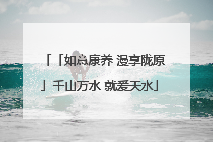 「如意康养 漫享陇原」千山万水 就爱天水