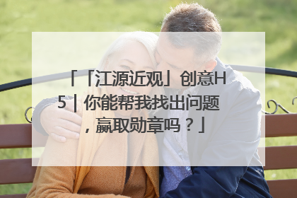 「江源近观」创意H5｜你能帮我找出问题，赢取勋章吗？