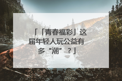 「青春福彩」这届年轻人玩公益有多“潮”？