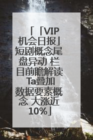 「VIP机会日报」短剧概念尾盘异动 栏目前瞻解读 Ta叠加数据要素概念 大涨近10%