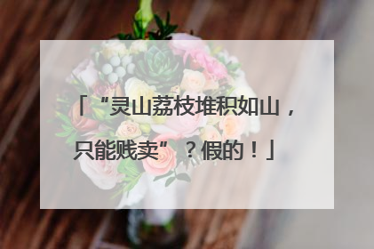 “灵山荔枝堆积如山，只能贱卖”？假的！