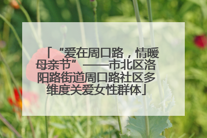 “爱在周口路，情暖母亲节”——市北区洛阳路街道周口路社区多维度关爱女性群体