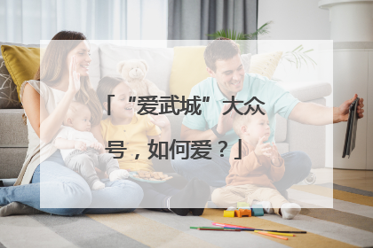 “爱武城”大众号，如何爱？