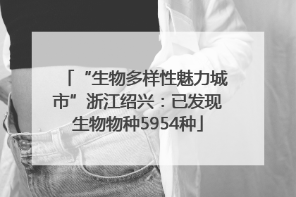 “生物多样性魅力城市”浙江绍兴：已发现生物物种5954种