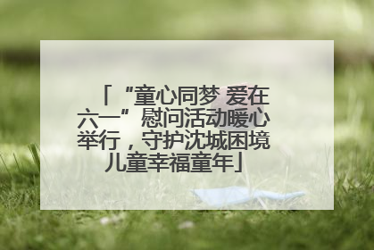 “童心同梦 爱在六一”慰问活动暖心举行，守护沈城困境儿童幸福童年