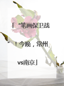 “笔画保卫战”！今晚，常州vs南京
