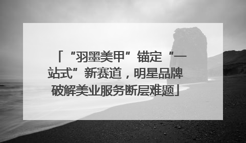 “羽墨美甲”锚定“一站式”新赛道，明星品牌破解美业服务断层难题