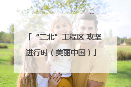 “三北”工程区 攻坚进行时（美丽中国）
