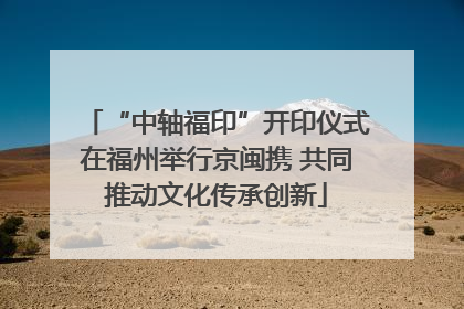 “中轴福印”开印仪式在福州举行京闽携 共同推动文化传承创新