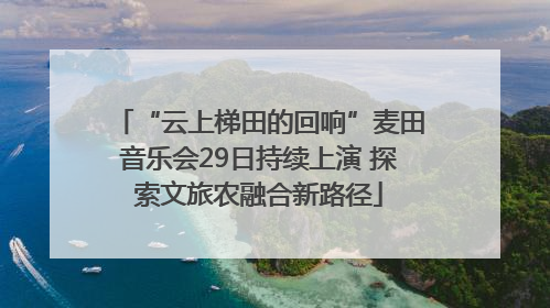 “云上梯田的回响”麦田音乐会29日持续上演 探索文旅农融合新路径
