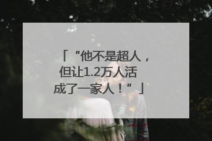 “他不是超人，但让1.2万人活成了一家人！”