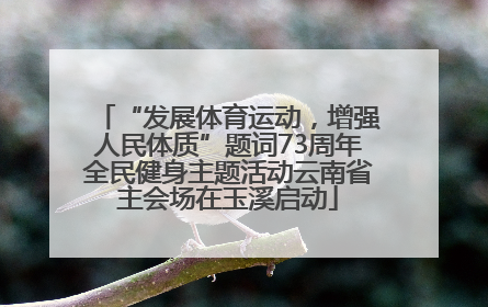 “发展体育运动，增强人民体质”题词73周年全民健身主题活动云南省主会场在玉溪启动