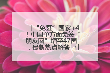 “免签”国家+4！中国单方面免签“朋友圈”增至47国，最新热点解答→