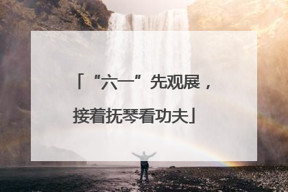 “六一”先观展，接着抚琴看功夫