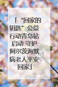 “回家的钥匙”公益行动青岛站启动 守护阿尔茨海默病老人平安回家