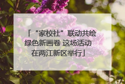 “家校社”联动共绘绿色新画卷 这场活动在两江新区举行