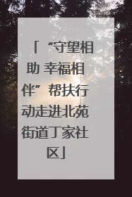 “守望相助 幸福相伴”帮扶行动走进北苑街道丁家社区