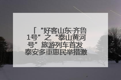 “好客山东·齐鲁1号”之“泰山黄河号”旅游列车首发 泰安多重惠民举措激活文旅消费新动能