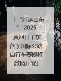 “好运山东” 2025 黄河口（东营）国际公路自行车赛即将激情开赛