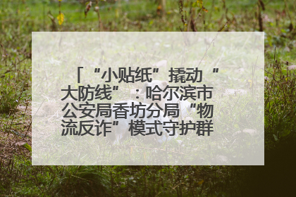“小贴纸”撬动“大防线”：哈尔滨市公安局香坊分局“物流反诈”模式守护群众“钱袋子”
