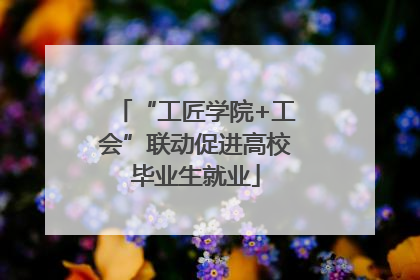 “工匠学院+工会”联动促进高校毕业生就业
