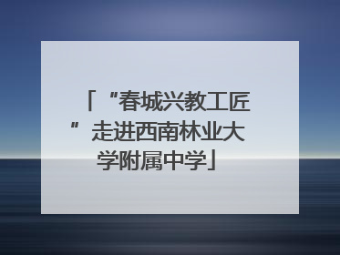 “春城兴教工匠”走进西南林业大学附属中学