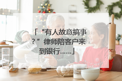 “有人故意搞事？”律师陪客户来到银行……