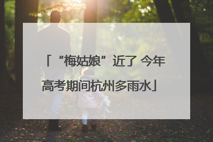 “梅姑娘”近了 今年高考期间杭州多雨水