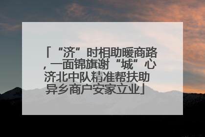 “济”时相助暖商路，一面锦旗谢“城”心 济北中队精准帮扶助异乡商户安家立业