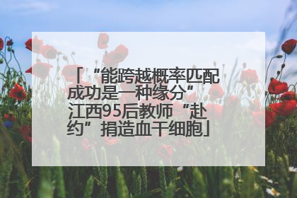 “能跨越概率匹配成功是一种缘分” 江西95后教师“赴约”捐造血干细胞