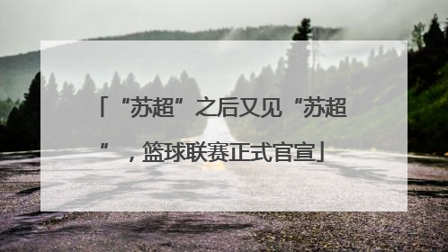 “苏超”之后又见“苏超”，篮球联赛正式官宣