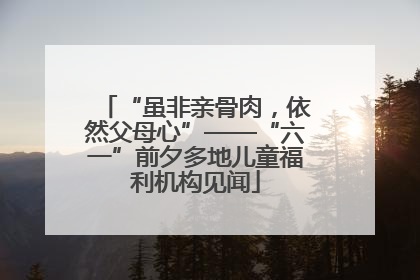 “虽非亲骨肉，依然父母心”——“六一”前夕多地儿童福利机构见闻