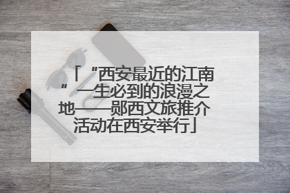 “西安最近的江南”一生必到的浪漫之地——郧西文旅推介活动在西安举行