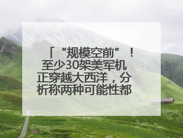 “规模空前”！至少30架美军机正穿越大西洋，分析称两种可能性都与伊以相关