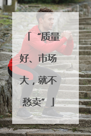 “质量好、市场大，就不愁卖”