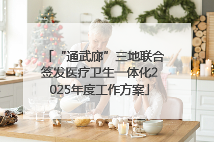 “通武廊”三地联合签发医疗卫生一体化2025年度工作方案