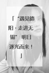“遇见德阳・走进无锡” 明日逐光而来！
