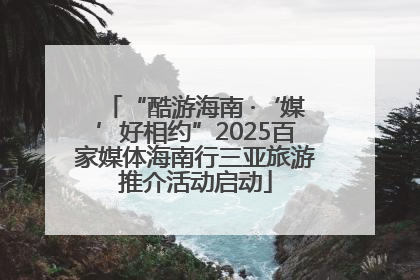 “酷游海南 ·‘媒’好相约”2025百家媒体海南行三亚旅游推介活动启动