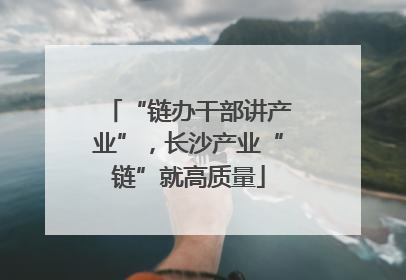 “链办干部讲产业”，长沙产业“链”就高质量