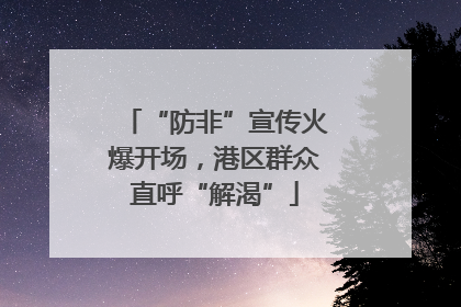 “防非”宣传火爆开场，港区群众直呼“解渴”