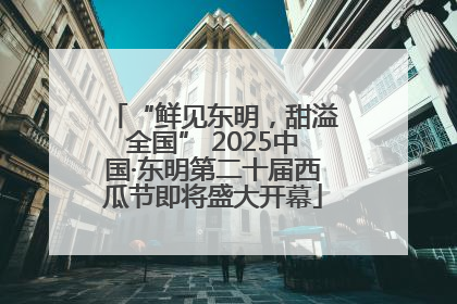 “鲜见东明，甜溢全国” 2025中国·东明第二十届西瓜节即将盛大开幕